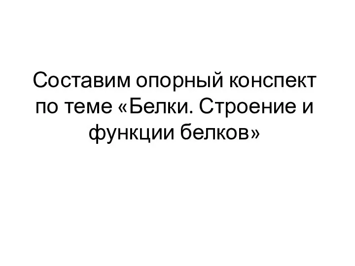 Составим опорный конспект по теме «Белки. Строение и функции белков»