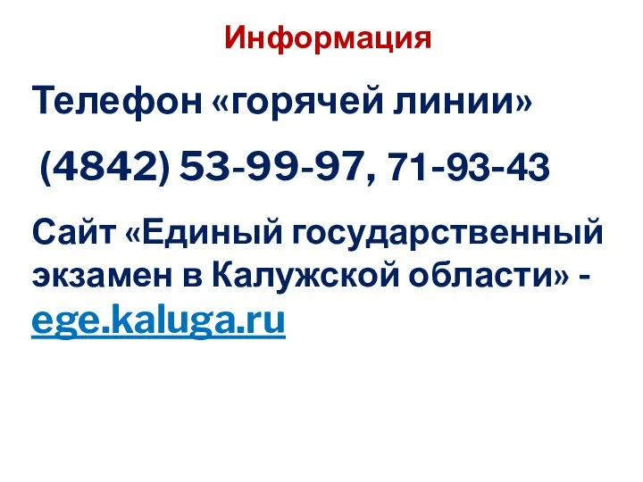 Информация Телефон «горячей линии» (4842) 53-99-97, 71-93-43 Сайт «Единый государственный экзамен в Калужской области» - ege.kaluga.ru