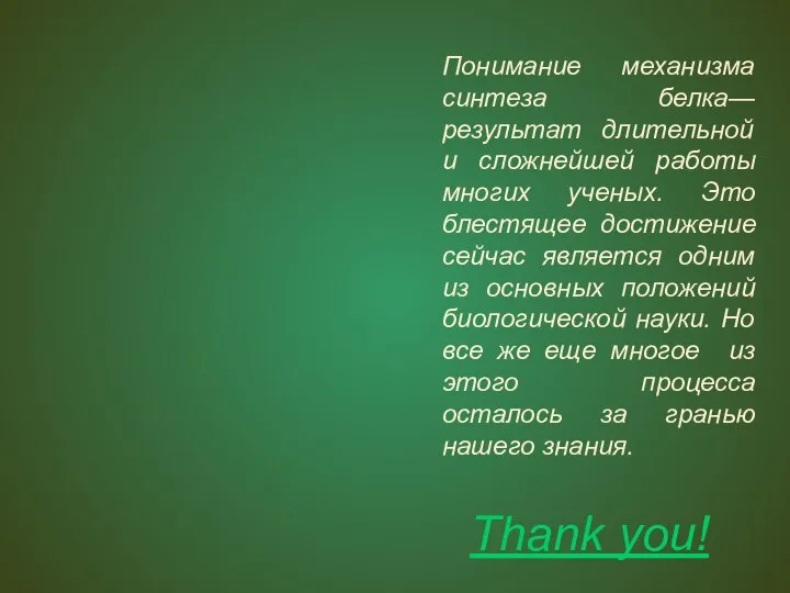 Thank you! Понимание механизма синтеза белка—результат длительной и сложнейшей работы многих ученых.