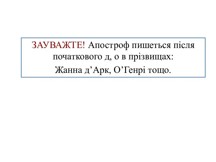 ЗАУВАЖТЕ! Апостроф пишеться після початкового д, о в прізвищах: Жанна д’Арк, О’Генрі тощо.