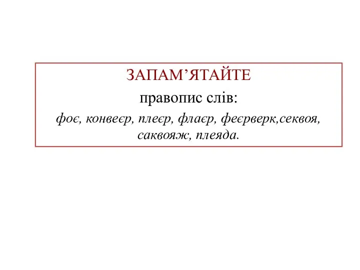 ЗАПАМ’ЯТАЙТЕ правопис слів: фоє, конвеєр, плеєр, флаєр, феєрверк,секвоя, саквояж, плеяда.