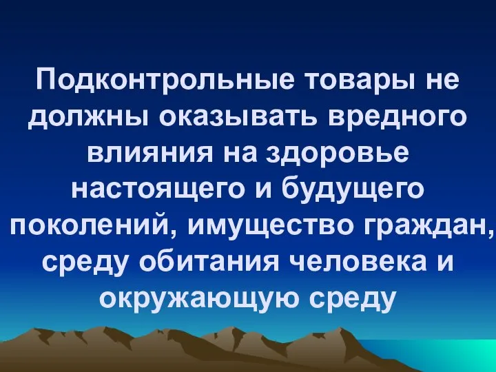 Подконтрольные товары не должны оказывать вредного влияния на здоровье настоящего и будущего