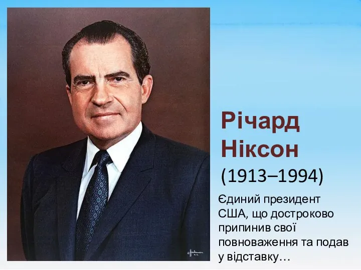 Річард Ніксон (1913–1994) Єдиний президент США, що достроково припинив свої повноваження та подав у відставку…