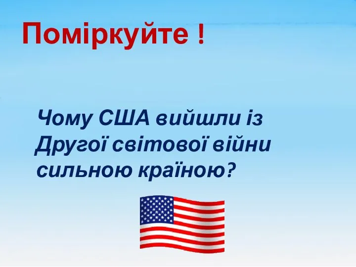 Поміркуйте ! Чому США вийшли із Другої світової війни сильною країною?