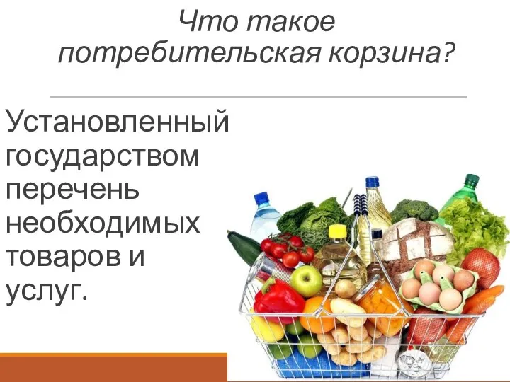 Что такое потребительская корзина? Установленный государством перечень необходимых товаров и услуг.