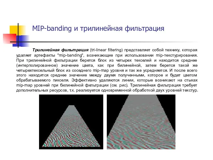 Трилинейная фильтрация (tri-linear filtering) представляет собой технику, которая удаляет артефакты "mip-banding", возникающие