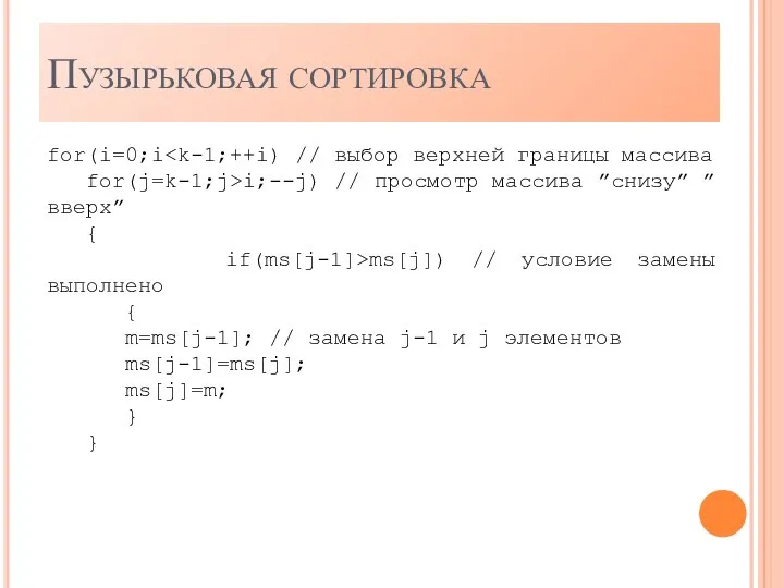 Пузырьковая сортировка for(i=0;i for(j=k-1;j>i;--j) // просмотр массива ”снизу” ”вверх” { if(ms[j-1]>ms[j]) //