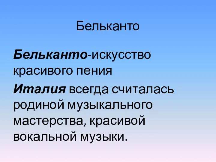 Бельканто Бельканто-искусство красивого пения Италия всегда считалась родиной музыкального мастерства, красивой вокальной музыки.