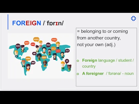 FOREIGN /ˈfɒrɪn/ = belonging to or coming from another country, not your