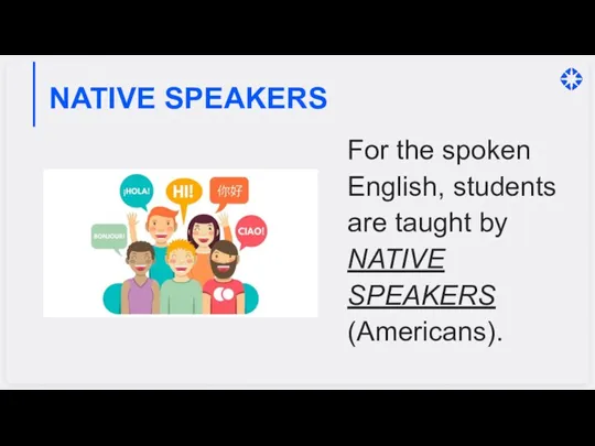 NATIVE SPEAKERS For the spoken English, students are taught by NATIVE SPEAKERS (Americans).