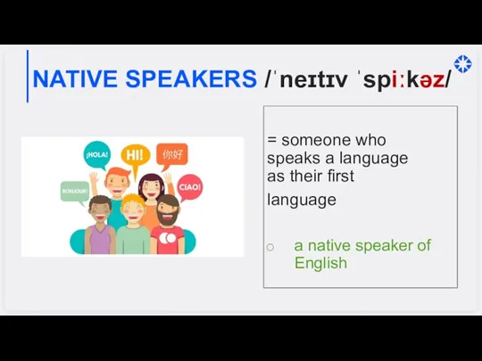 NATIVE SPEAKERS /ˈneɪtɪv ˈspiːkəz/ = someone who speaks a language as their