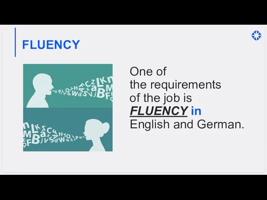 FLUENCY One of the requirements of the job is FLUENCY in English and German.