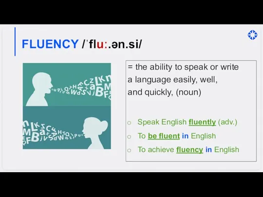 FLUENCY /ˈfluː.ən.si/ = the ability to speak or write a language easily,