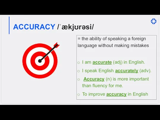 ACCURACY /ˈækjʊrəsi/ = the ability of speaking a foreign language without making