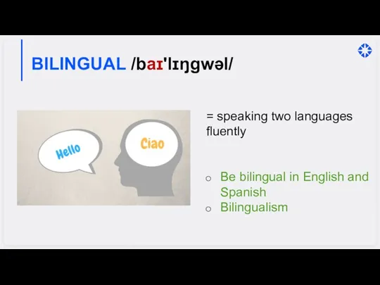 BILINGUAL /baɪ'lɪŋgwəl/ = speaking two languages fluently Be bilingual in English and Spanish Bilingualism