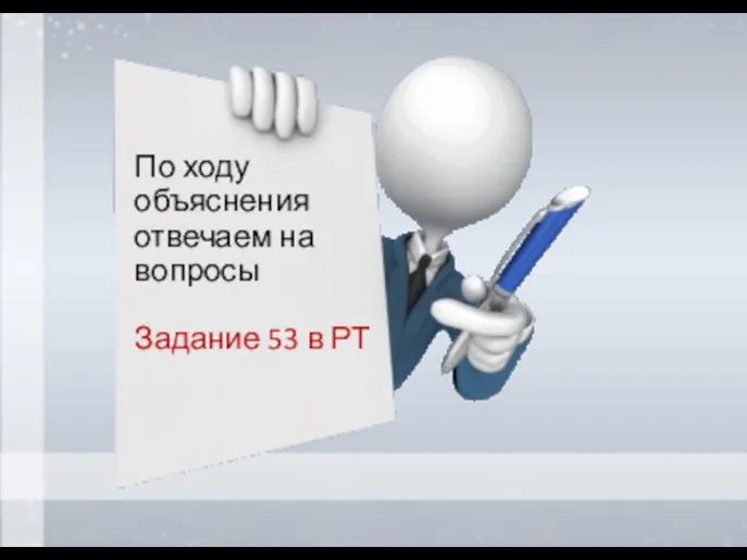 По ходу объяснения отвечаем на вопросы Задание 53 в РТ