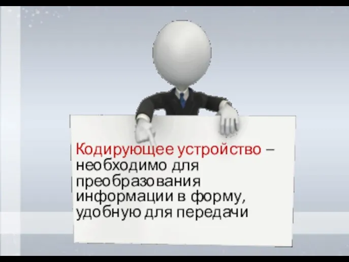 Кодирующее устройство – необходимо для преобразования информации в форму, удобную для передачи