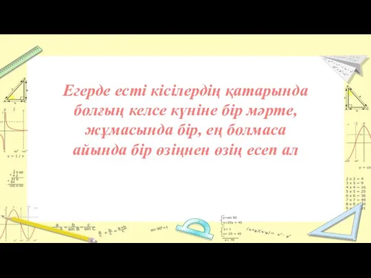 Егерде есті кісілердің қатарында болғың келсе күніне бір мәрте, жұмасында бір, ең