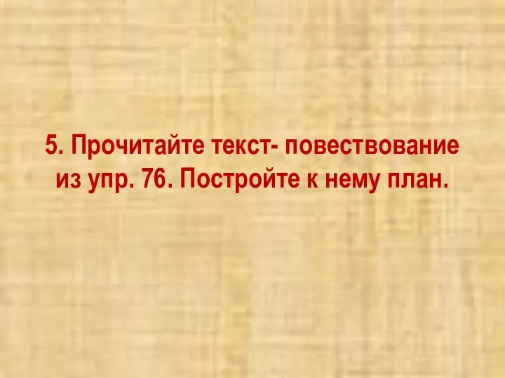 5. Прочитайте текст- повествование из упр. 76. Постройте к нему план.