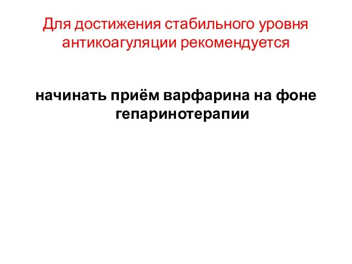 Для достижения стабильного уровня антикоагуляции рекомендуется начинать приём варфарина на фоне гепаринотерапии