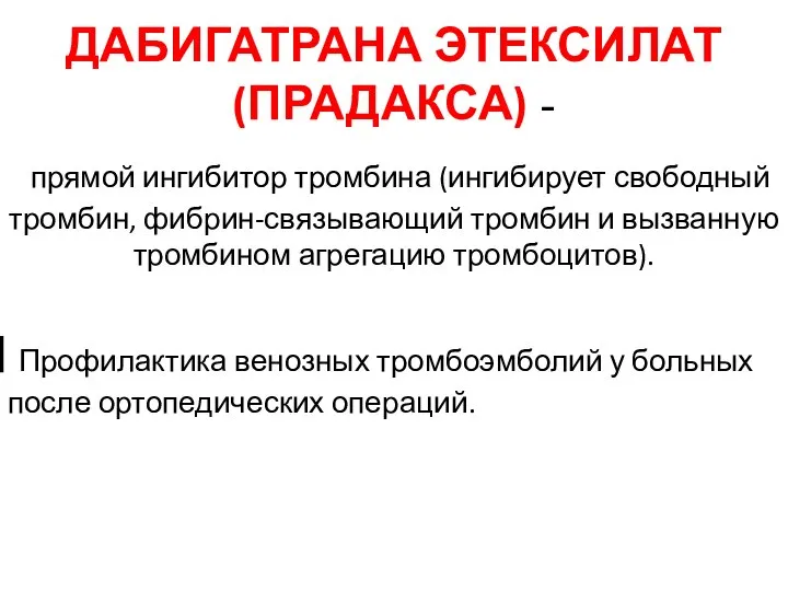 ДАБИГАТРАНА ЭТЕКСИЛАТ (ПРАДАКСА) - прямой ингибитор тромбина (ингибирует свободный тромбин, фибрин-связывающий тромбин