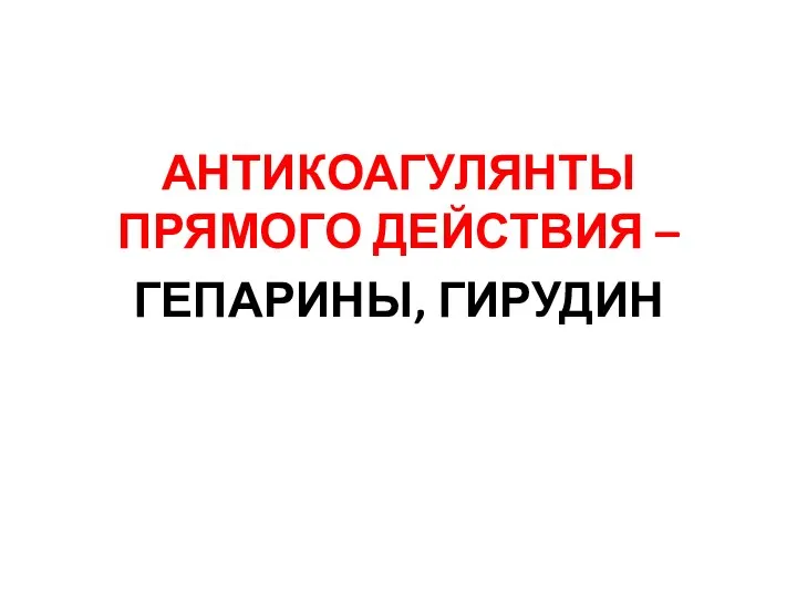 АНТИКОАГУЛЯНТЫ ПРЯМОГО ДЕЙСТВИЯ – ГЕПАРИНЫ, ГИРУДИН