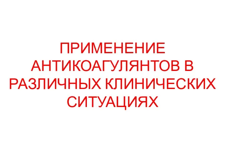 ПРИМЕНЕНИЕ АНТИКОАГУЛЯНТОВ В РАЗЛИЧНЫХ КЛИНИЧЕСКИХ СИТУАЦИЯХ