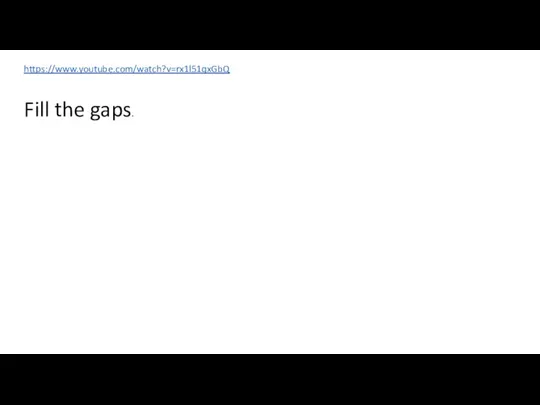 https://www.youtube.com/watch?v=rx1l51qxGbQ Fill the gaps.