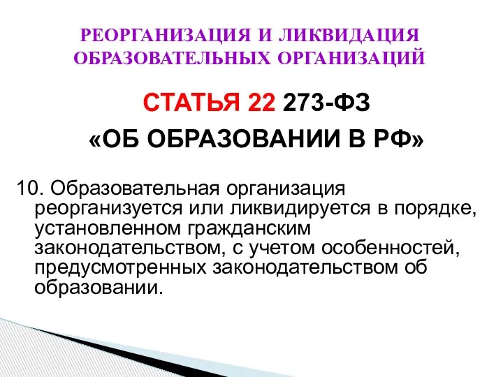 РЕОРГАНИЗАЦИЯ И ЛИКВИДАЦИЯ ОБРАЗОВАТЕЛЬНЫХ ОРГАНИЗАЦИЙ 10. Образовательная организация реорганизуется или ликвидируется в