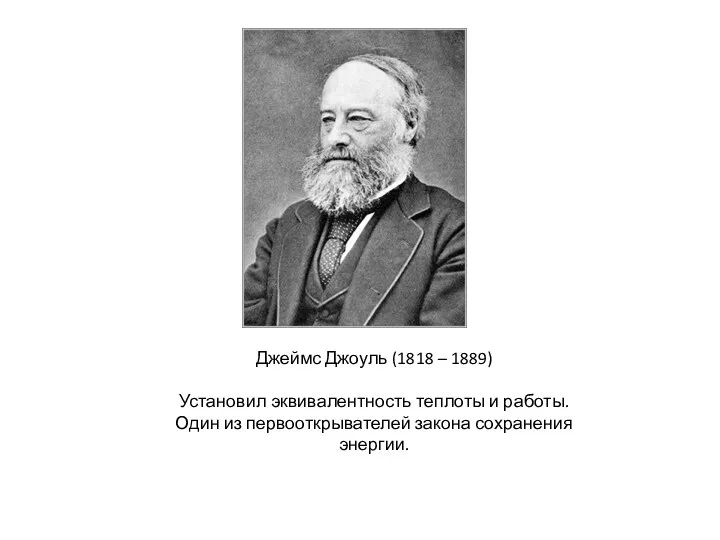 Джеймс Джоуль (1818 – 1889) Установил эквивалентность теплоты и работы. Один из первооткрывателей закона сохранения энергии.