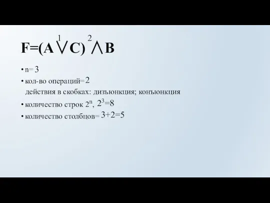 F=(A∨C) ∧B n= кол-во операций= количество строк 2n, количество столбцов= 3+2=5 23=8