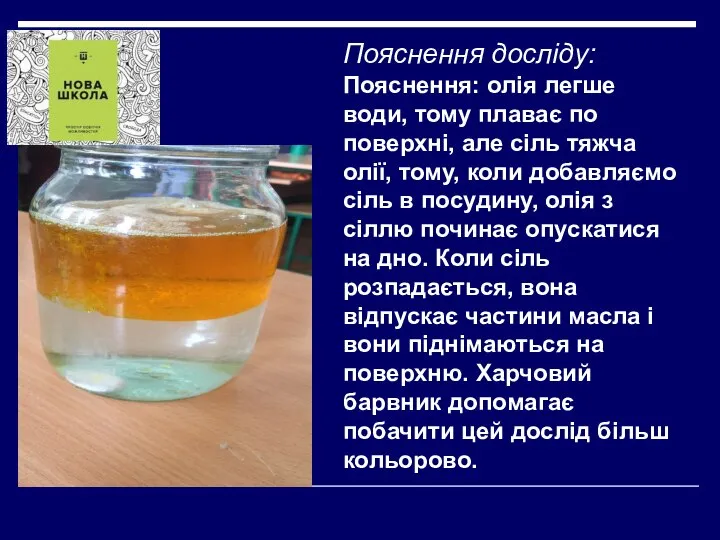 Пояснення досліду: Пояснення: олія легше води, тому плаває по поверхні, але сіль