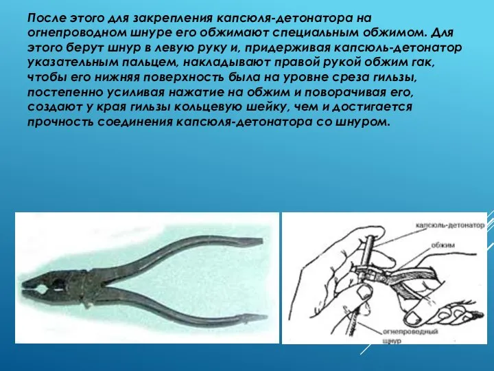 После этого для закрепления капсюля-детонатора на огнепроводном шнуре его обжимают специальным обжимом.