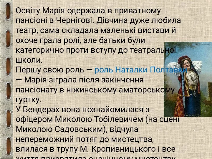 Освіту Марія одержала в приватному пансіоні в Чернігові. Дівчина дуже любила театр,