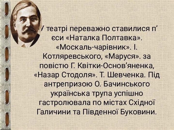 У театрі переважно ставилися п’єси «Наталка Полтавка». «Москаль-чарівник». I. Котляревського, «Маруся». за