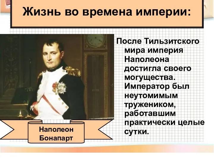 После Тильзитского мира империя Наполеона достигла своего могущества. Император был неутомимым тружеником,