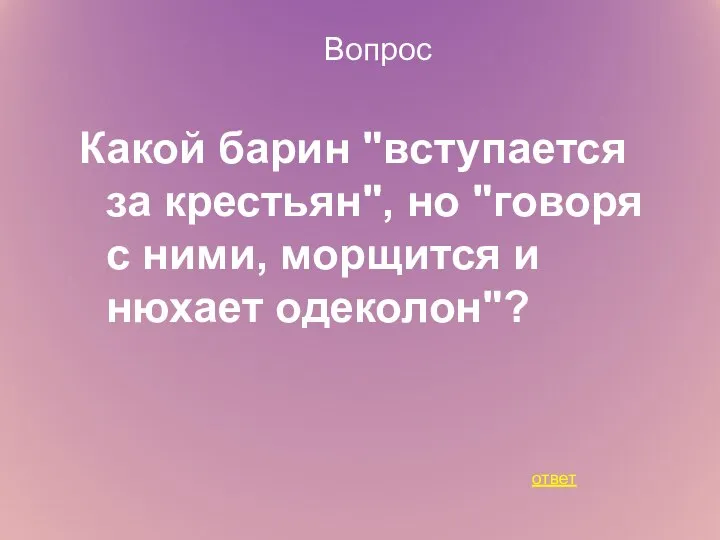 Вопрос Какой барин "вступается за крестьян", но "говоря с ними, морщится и нюхает одеколон"? ответ