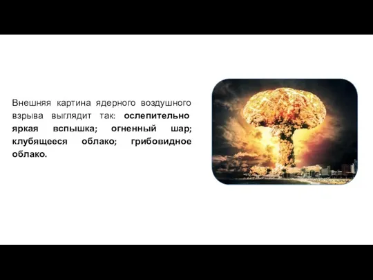 Внешняя картина ядерного воздушного взрыва выглядит так: ослепительно яркая вспышка; огненный шар; клубящееся облако; грибовидное облако.