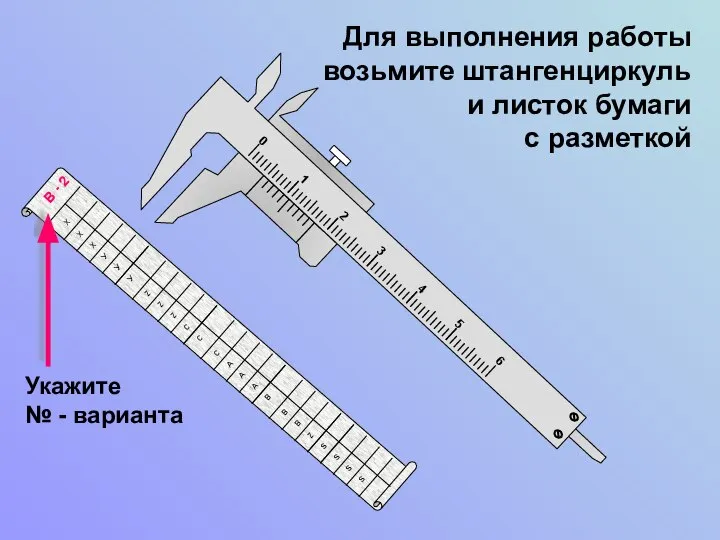 Укажите № - варианта Для выполнения работы возьмите штангенциркуль и листок бумаги с разметкой