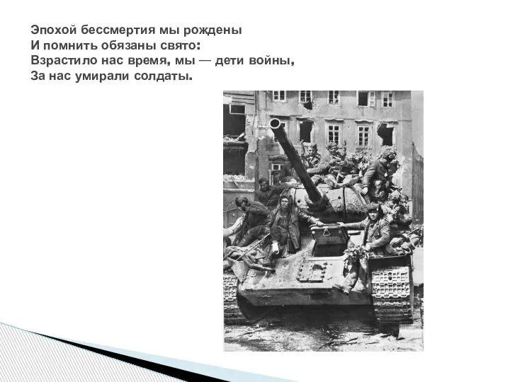 Эпохой бессмертия мы рождены И помнить обязаны свято: Взрастило нас время, мы