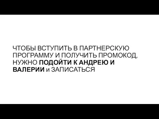 ЧТОБЫ ВСТУПИТЬ В ПАРТНЕРСКУЮ ПРОГРАММУ И ПОЛУЧИТЬ ПРОМОКОД, НУЖНО ПОДОЙТИ К АНДРЕЮ И ВАЛЕРИИ и ЗАПИСАТЬСЯ