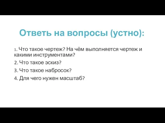 Ответь на вопросы (устно): 1. Что такое чертеж? На чём выполняется чертеж