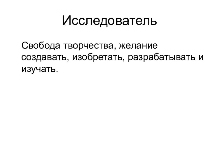 Исследователь Свобода творчества, желание создавать, изобретать, разрабатывать и изучать.