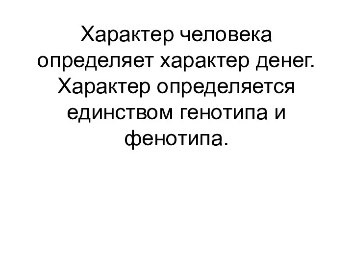 Характер человека определяет характер денег. Характер определяется единством генотипа и фенотипа.