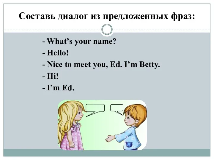 Составь диалог из предложенных фраз: - What’s your name? - Hello! -