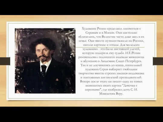 Художник Репин продолжал заниматься с Серовым и в Москве. Они настолько сблизились,