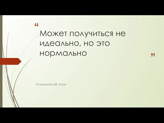 Может получиться не идеально, но это нормально И помните об этом