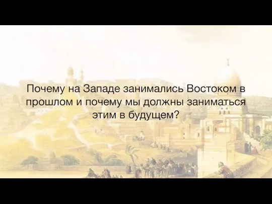 Почему на Западе занимались Востоком в прошлом и почему мы должны заниматься этим в будущем?