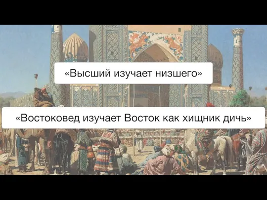 «Востоковед изучает Восток как хищник дичь» «Высший изучает низшего»