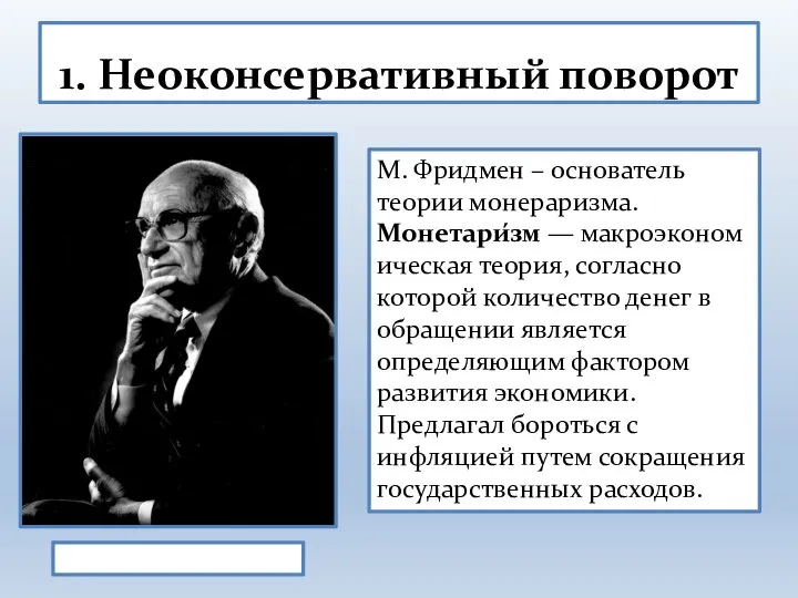 1. Неоконсервативный поворот Милтон Фридмен М. Фридмен – основатель теории монераризма. Монетари́зм